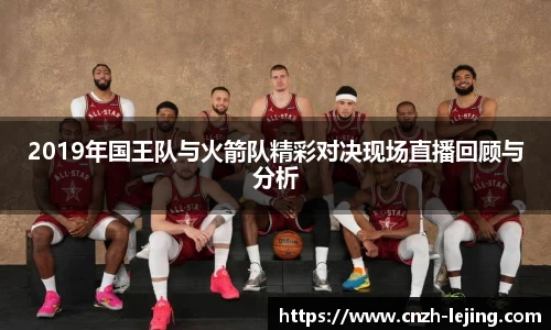 2019年国王队与火箭队精彩对决现场直播回顾与分析